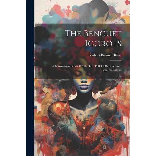 The Benguet Igorots: A Somatologic Study Of The Live Folk Of Benguet And Lepanto-bontoc
