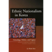 Ethnic Nationalism in Korea: Genealogy, Politics, and Legacy