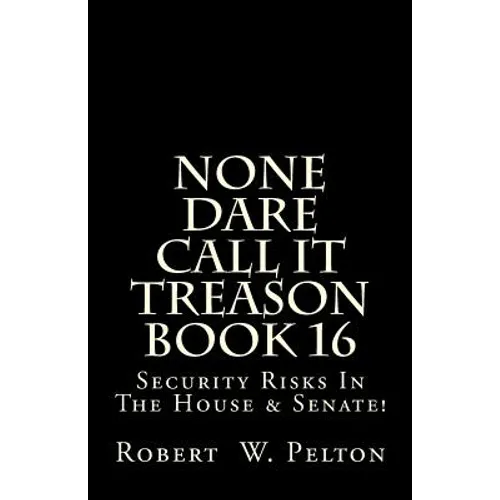 None Dare Call It Treason Book 16: Security Risks In The House & Senate!