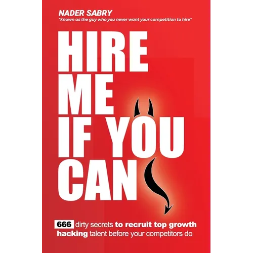 Hire me if you can: 666 dirty secrets to recruit top growth hacking talent before your competitors do