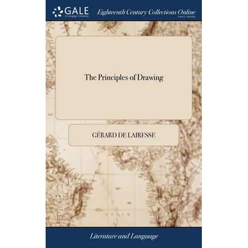 The Principles of Drawing: Or, an Easy and Familiar Method Whereby Youth are Directed in the Practice of That Useful art. Being a Compleat Drawing Boo