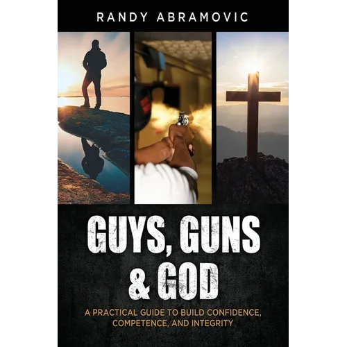 Guys, Guns & God: A Practical Guide to Build Confidence, Competence and Integrity