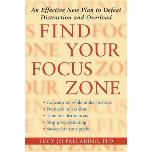 Find Your Focus Zone: An Effective New Plan to Defeat Distraction and Overload