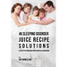 46 Sleeping Disorder Juice Recipe Solutions: Sleep Better Sooner without Using Pills or Medicine