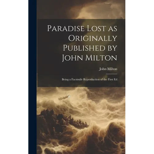 Paradise Lost as Originally Published by John Milton: Being a Facsimile Reproduction of the First Ed