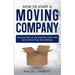 How to Start a Moving Company: Discover How to Consistently Land Jobs and Control Your Own Destiny