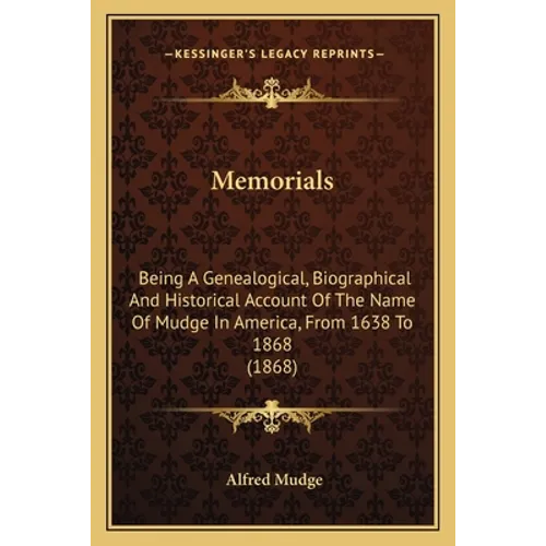 Memorials: Being A Genealogical, Biographical And Historical Account Of The Name Of Mudge In America, From 1638 To 1868 (1868)