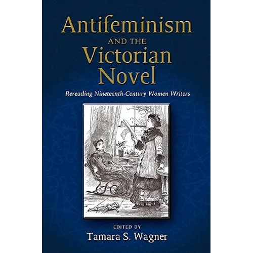 Antifeminism and the Victorian Novel: Rereading Nineteenth-Century Women Writers