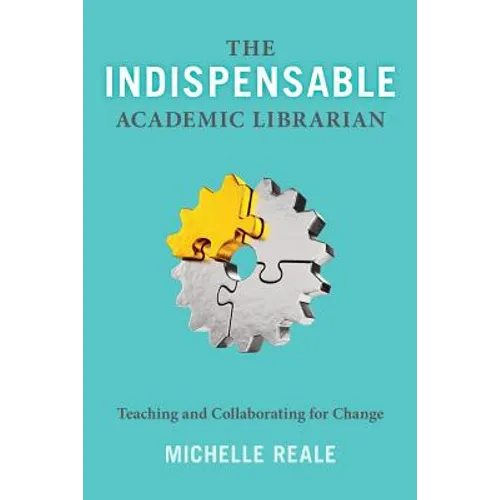 The Indispensable Academic Librarian: Teaching and Collaborating for Change