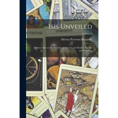 Isis Unveiled: A Master Key to the Mysteries of Ancient and Modern Science and Theology; Volume 1