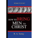 How To Bring Men To Christ - R. A. Torrey: Pathways To The Past