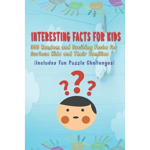 Interesting Facts for Kids: 300 Random and Exciting Facts for Curious Kids and Their Families Includes Fun Puzzle Challenges