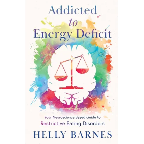 Addicted to Energy Deficit - Your Neuroscience Based Guide to Restrictive Eating Disorders