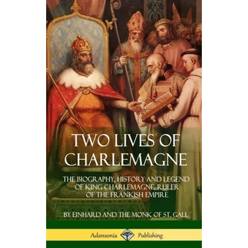 Two Lives of Charlemagne: The Biography, History and Legend of King Charlemagne, Ruler of the Frankish Empire (Hardcover)