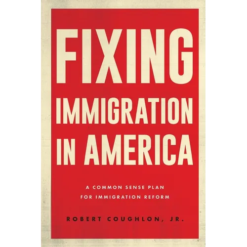 Fixing Immigration in America: A Common Sense Plan for Immigration Reform