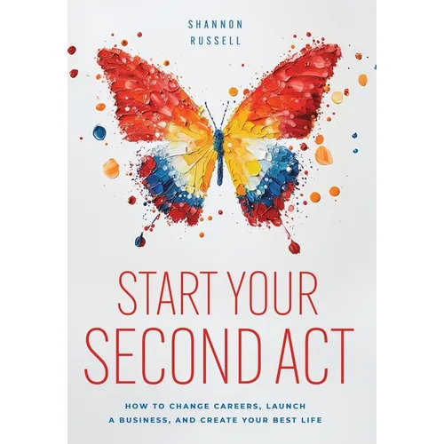 Start Your Second Act: How to Change Careers, Launch a Business, and Create Your Best Life