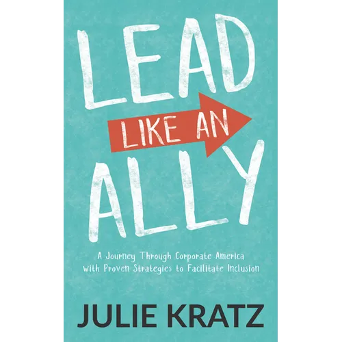 Lead Like an Ally: A Journey Through Corporate America with Proven Strategies to Facilitate Inclusion