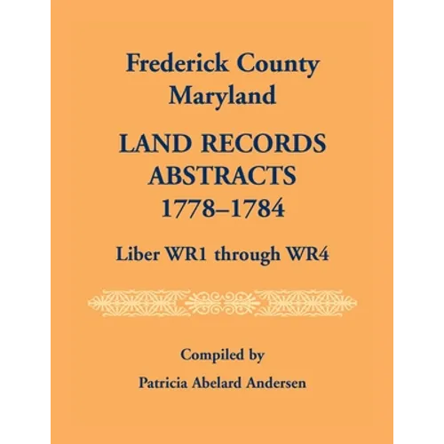Frederick County, Maryland Land Records Abstracts, 1778-1784, Liber WR1 Through WR4