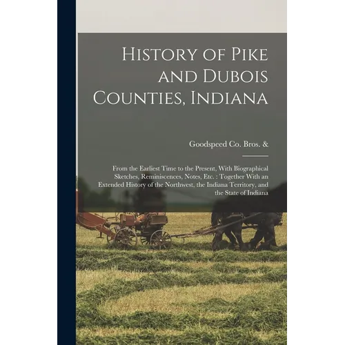 History of Pike and Dubois Counties, Indiana: From the Earliest Time to the Present, With Biographical Sketches, Reminiscences, Notes, etc.: Together