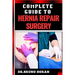 Complete Guide to Hernia Repair Surgery: Comprehensive Handbook To Procedures, Recovery, And Minimizing Complications For Effective Treatment