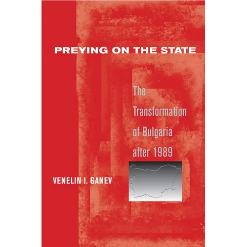 Preying on the State: The Transformation of Bulgaria After 1989