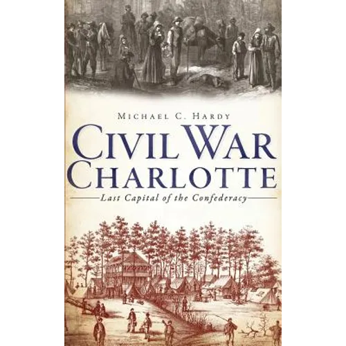 Civil War Charlotte: Last Capital of the Confederacy