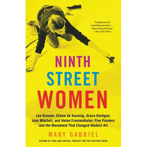 Ninth Street Women: Lee Krasner, Elaine de Kooning, Grace Hartigan, Joan Mitchell, and Helen Frankenthaler: Five Painters and the Movement That Change