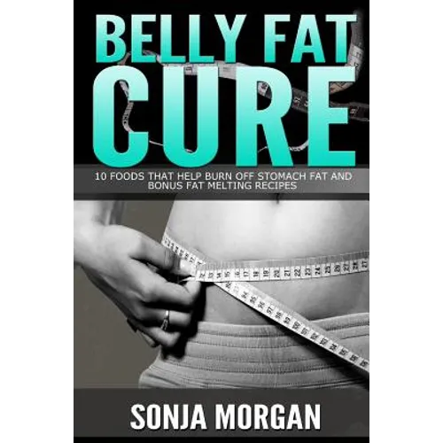 Belly Fat Cure: 10 Foods That Help Burn off Stomach Fat and Bonus Fat Melting Recipes