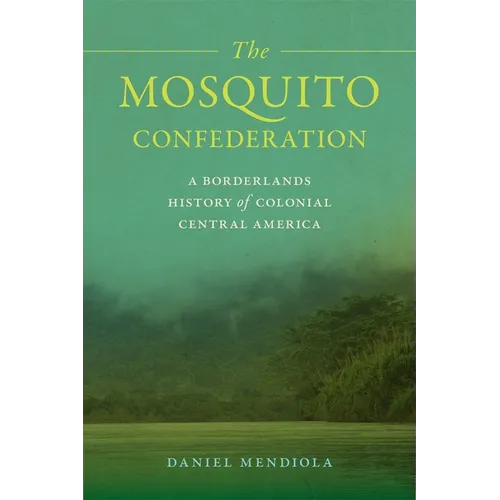 The Mosquito Confederation: A Borderlands History of Colonial Central America