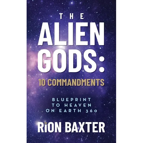 The Alien Gods: 10 Commandments: Blueprint to Heaven on Earth 360