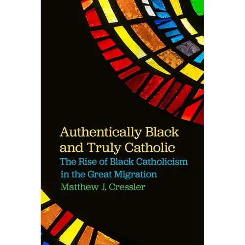 Authentically Black and Truly Catholic: The Rise of Black Catholicism in the Great Migration