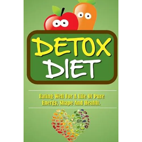 Detox Diet: Eating Well For A Life Of Pure Energy, Shape And Health.