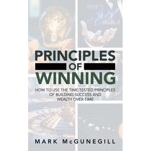 Principles of Winning: how to use the time tested principles of building success and wealth over time