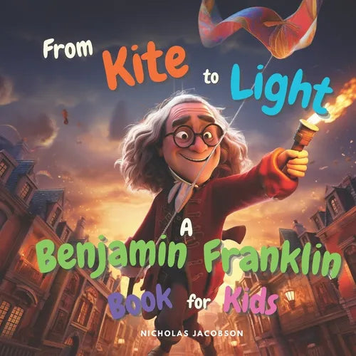 From Kite to Light: A Benjamin Franklin Book for Kids
