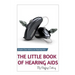 The Little Book of Hearing Aids 2019: The Only Hearing Aid Book You'll Ever Need