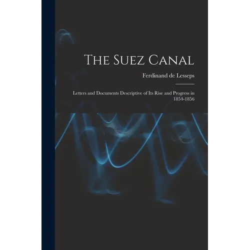 The Suez Canal; Letters and Documents Descriptive of its Rise and Progress in 1854-1856