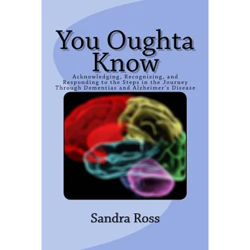 You Oughta Know: Acknowledging, Recognizing, and Responding to the Steps in the Journey Through Dementias and Alzheimer's Disease