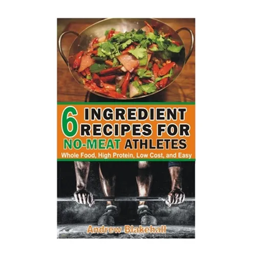 6 Ingredient Recipes for NO-MEAT Athletes: Vegan, Whole Food, High Protein, Low Cost, Easy!