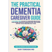 The Practical Dementia Caregiver Guide: A Doctor's View on How to Overcome Behavioral Challenges, Enhance Communication, and Access Support While Ensu