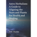Astro Herbalism: A Guide to Aligning the Stars and Plants for Health and Healing