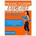 Pelvic Floor Exercises for Women: Pelvic Wellness For Every Woman On How Simple Daily Movements Can Erase Pelvic Weakness, End Stress Incontinence, An