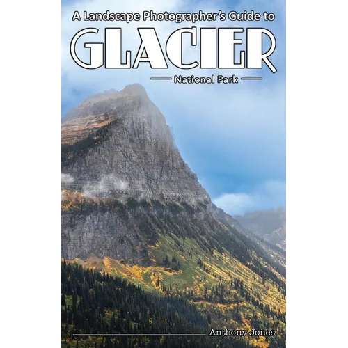 A Landscape Photographer's Guide to Glacier National Park