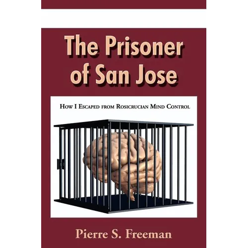 The Prisoner of San Jose: How I Escaped from Rosicrucian Mind Control
