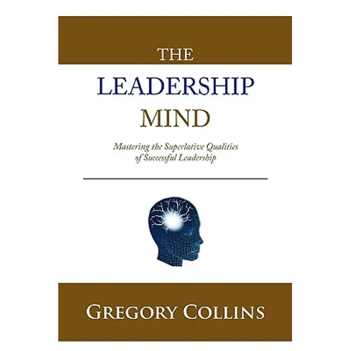 The Leadership Mind: Mastering the Superlative Qualities of Successful Leadership