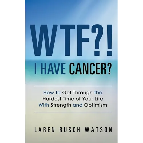 WTF?! I Have Cancer?: How to Get Through the Hardest Time of Your Life With Strength and Optimism