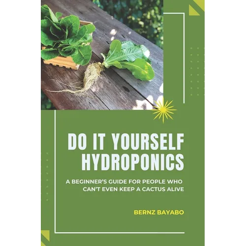 Do It Yourself Hydroponics: A Beginner's Guide for People Who Can't Even Keep a Cactus Alive
