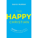 The Happy Christian: Ten Ways to Be a Joyful Believer in a Gloomy World