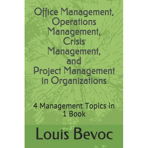 Office Management, Operations Management, Crisis Management, and Project Management in Organizations: 4 Management Topics in 1 Book