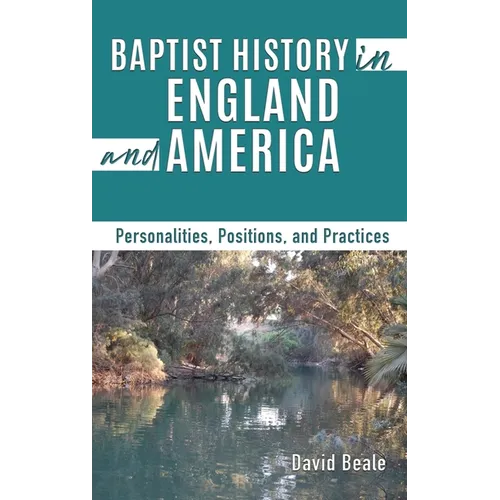 Baptist History in England and America: Personalities, Positions, and Practices