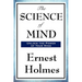 The Science of Mind: A Classic Work of New Thought Spiritual Philosophy